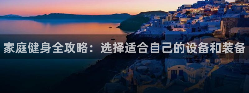 zoty中欧体育官网下载招商：家庭健身全攻略：选择适