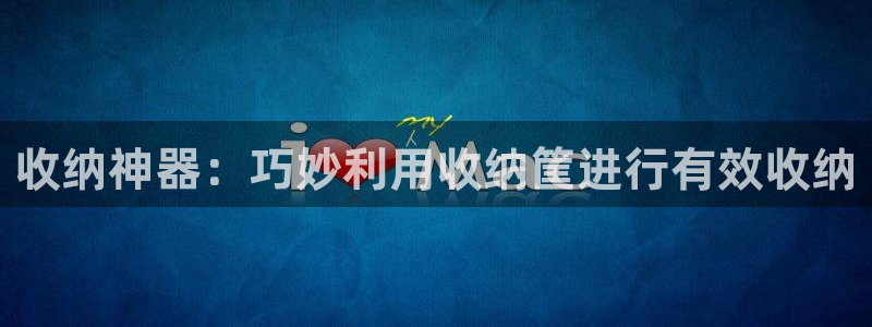 zoty中欧体育官网下载平台APP：收纳神器：巧妙利用收纳筐