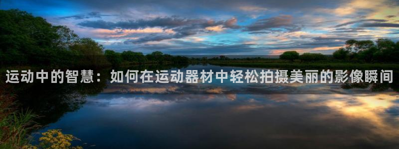 zoty中欧官方平台体育：运动中的智慧：如何在运动器材中轻松