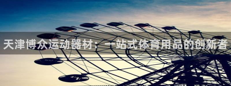 zoty中欧体育官网下载：天津博众运动器材：一站式体育用品的