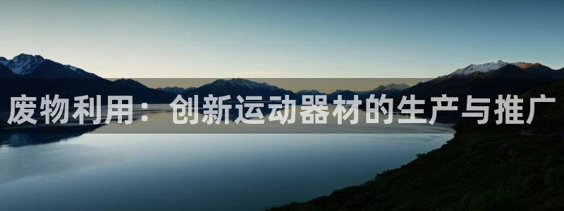 zoty中欧体育官网下载招商：废物利用：创新运动器材的生产与